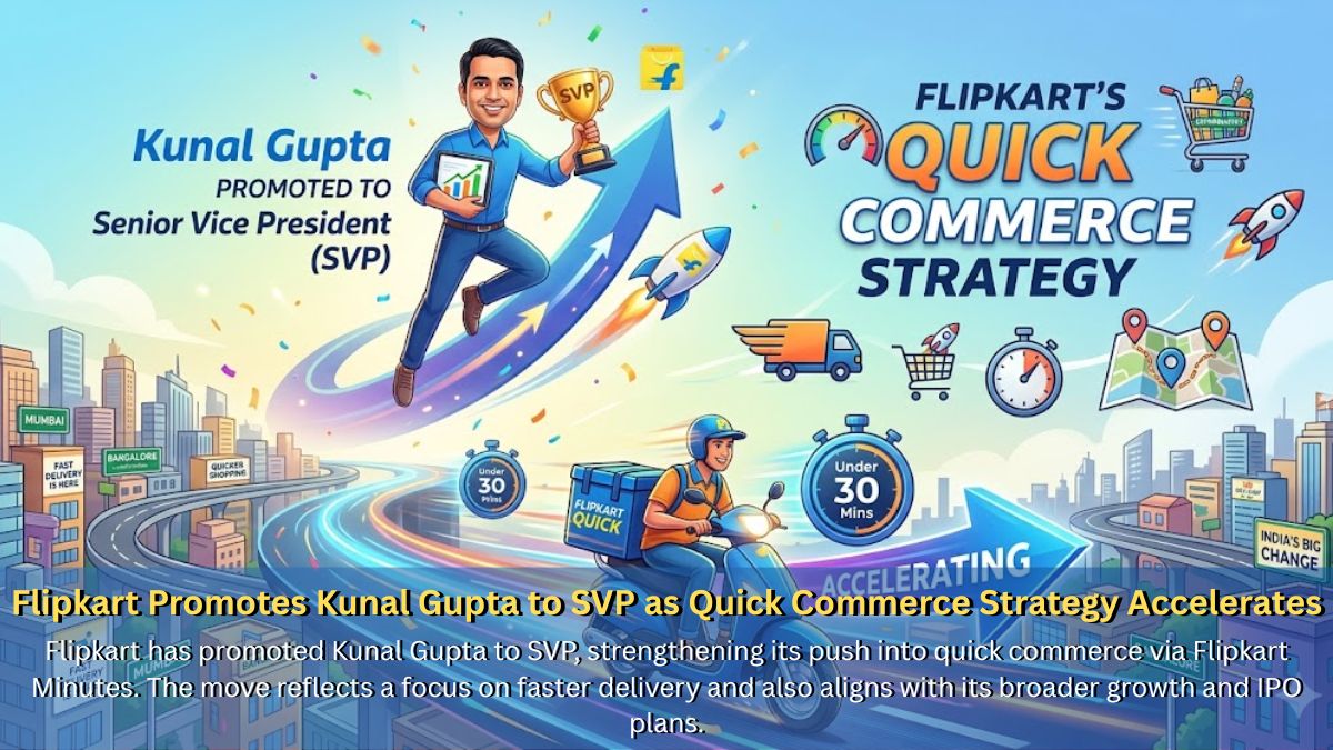 Flipkart Promotes Kunal Gupta to SVP as Quick Commerce Strategy Accelerates